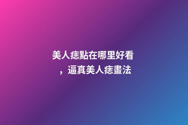 美人痣點在哪里好看，逼真美人痣畫法